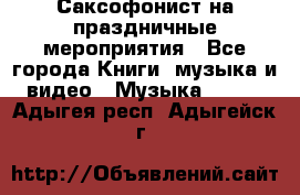 Саксофонист на праздничные мероприятия - Все города Книги, музыка и видео » Музыка, CD   . Адыгея респ.,Адыгейск г.